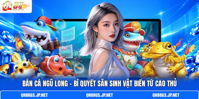 Bắn Cá Ngũ Long - Bí Quyết Săn Sinh Vật Biển Từ Cao Thủ
