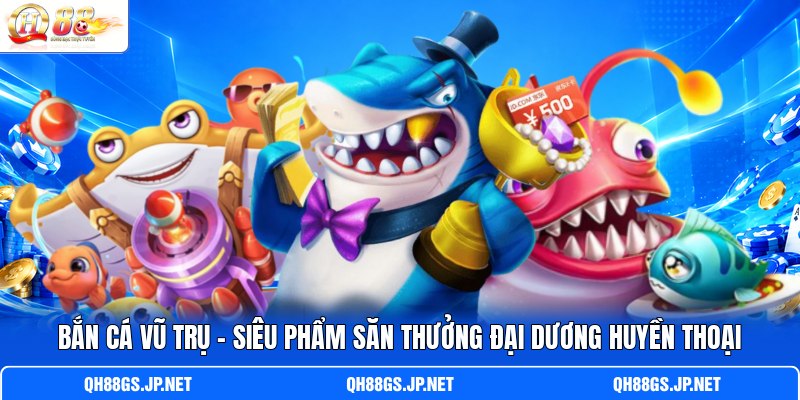 Bắn Cá Vũ Trụ - Siêu Phẩm Săn Thưởng Đại Dương Huyền Thoại
