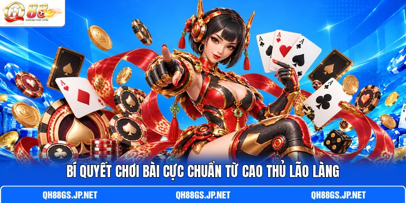 Bí quyết chơi bài cực chuẩn từ cao thủ lão làng