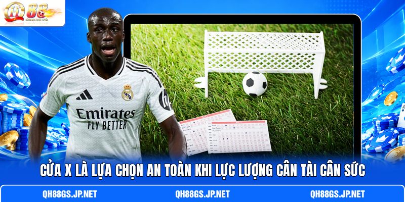 Cửa X là l ựa chọn an toàn khi lực lượng cân tài cân sức Cửa X là l ựa chọn an toàn khi lực lượng cân tài cân sức