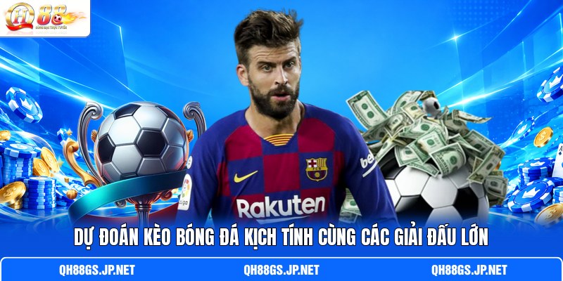 Dự đoán kèo bóng đá kịch tính cùng các giải đấu lớn