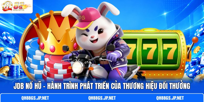 JDB Nổ Hũ – Hành Trình Phát Triển Của Thương Hiệu Đổi Thưởng