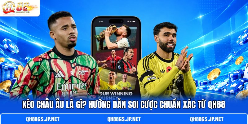 Kèo Châu Âu Là Gì? Hướng Dẫn Soi Cược Chuẩn Xác Từ QH88