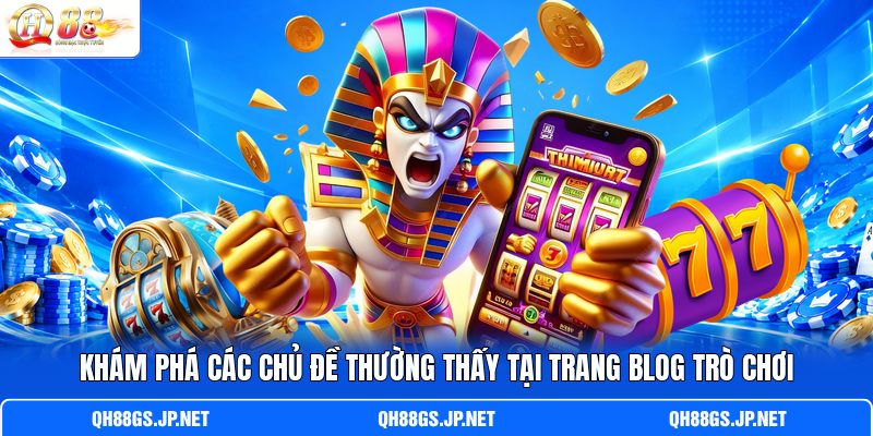 Khám phá các chủ đề thường thấy tại trang blog trò chơi