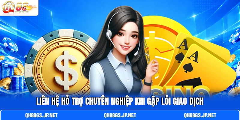 Liên hệ hỗ trợ chuyên nghiệp khi gặp lỗi giao dịch Liên hệ hỗ trợ chuyên nghiệp khi gặp lỗi giao dịch
