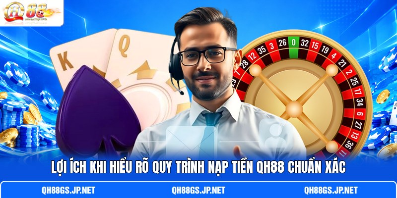 Lợi ích khi hiểu rõ quy trình nạp tiền QH88 chuẩn xác Lợi ích khi hiểu rõ quy trình nạp tiền QH88 chuẩn xác