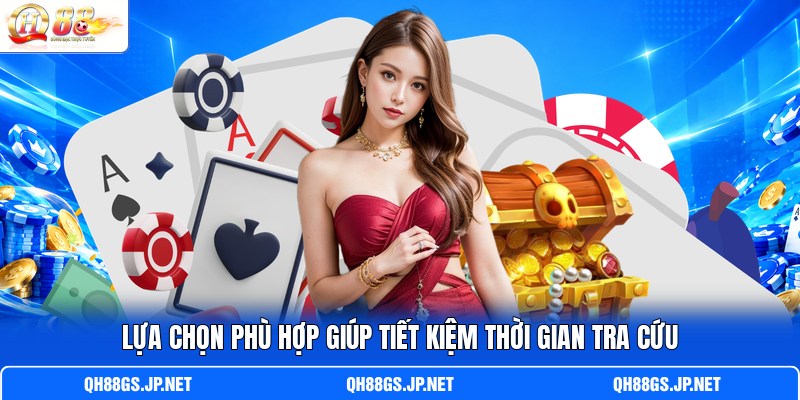 Lựa chọn phù hợp giúp tiết kiệm thời gian tra cứu