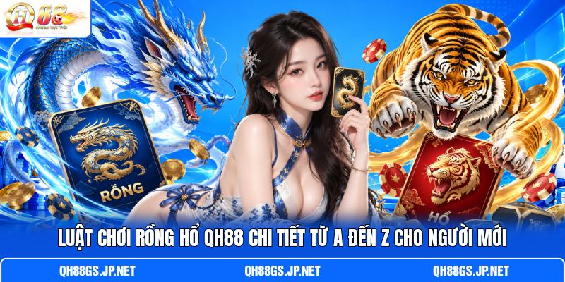 Luật Chơi Rồng Hổ QH88 Chi Tiết Từ A Đến Z Cho Người Mới