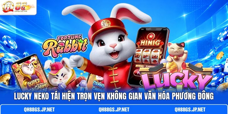 Lucky Neko tái hiện trọn vẹn không gian văn hóa phương Đông