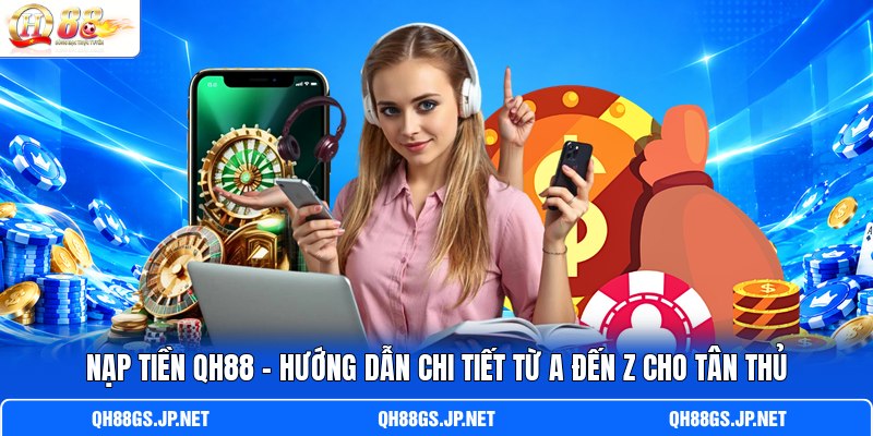 Nạp Tiền QH88 - Hướng Dẫn Chi Tiết Từ A Đến Z Cho Tân Thủ