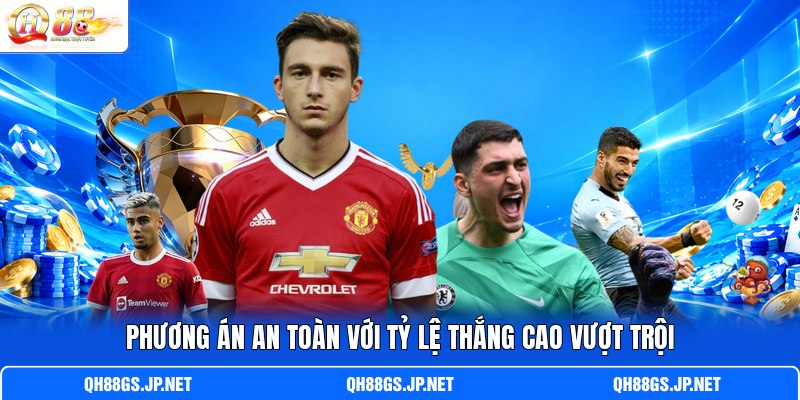 Phương án an toàn với tỷ lệ thắng cao vượt trội Phương án an toàn với tỷ lệ thắng cao vượt trội