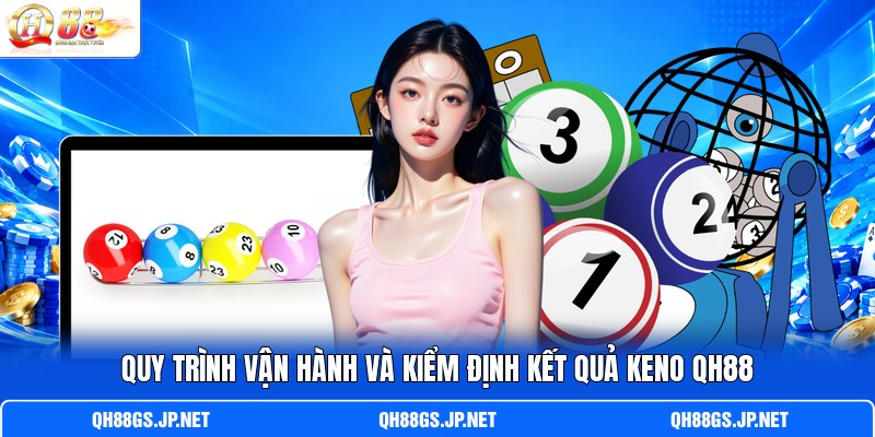 Quy trình vận hành và kiểm định kết quả Keno QH88