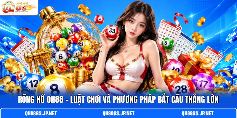 Rồng Hổ QH88 - Luật Chơi Và Phương Pháp Bắt Cầu Thắng Lớn