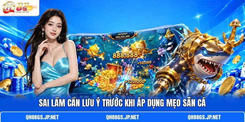 Sai lầm cần lưu ý trước khi áp dụng mẹo săn cá Sai lầm cần lưu ý trước khi áp dụng mẹo săn cá
