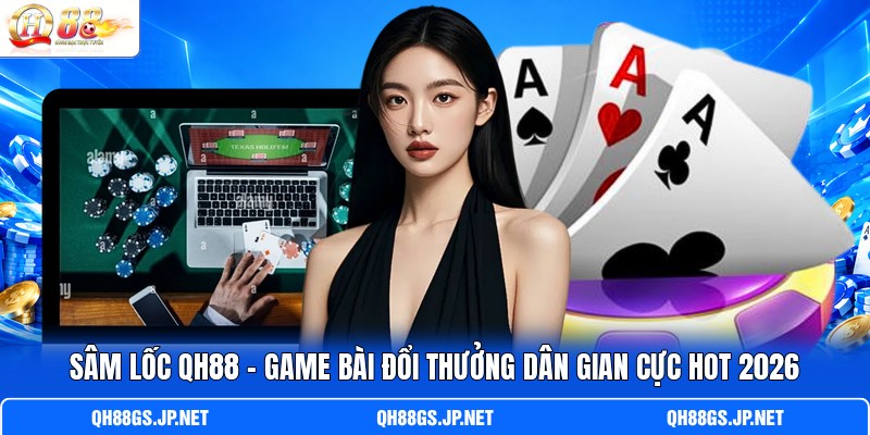Sâm Lốc QH88 - Game Bài Đổi Thưởng Dân Gian Cực Hot 2026