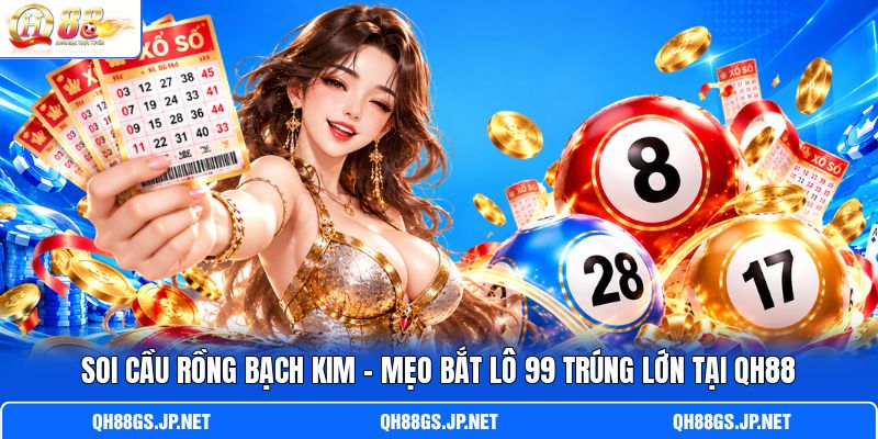 Soi Cầu Rồng Bạch Kim - Mẹo Bắt Lô 99 Trúng Lớn Tại QH88