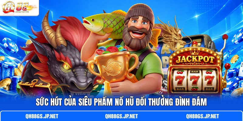 Sức hút của siêu phẩm nổ hũ đổi thưởng đình đám