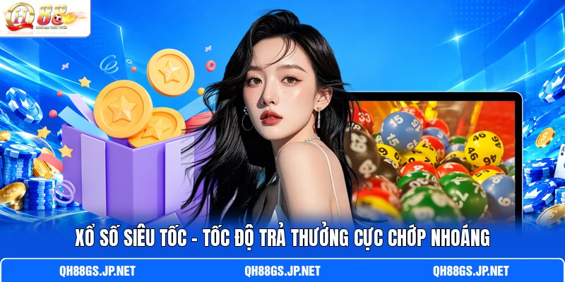 Xổ Số Siêu Tốc – Tốc Độ Trả Thưởng Cực Chớp Nhoáng