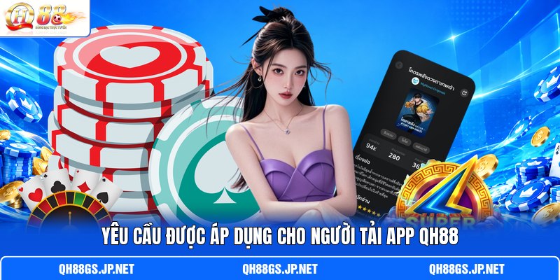 Yêu cầu được áp dụng cho người tải app QH88 Yêu cầu được áp dụng cho người tải app QH88